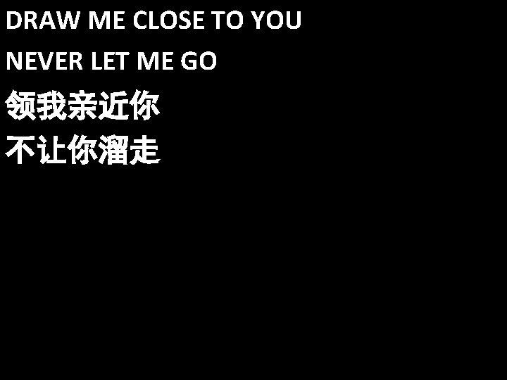 DRAW ME CLOSE TO YOU NEVER LET ME GO 领我亲近你 不让你溜走 
