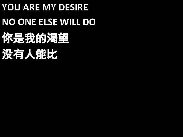 YOU ARE MY DESIRE NO ONE ELSE WILL DO 你是我的渴望 没有人能比 