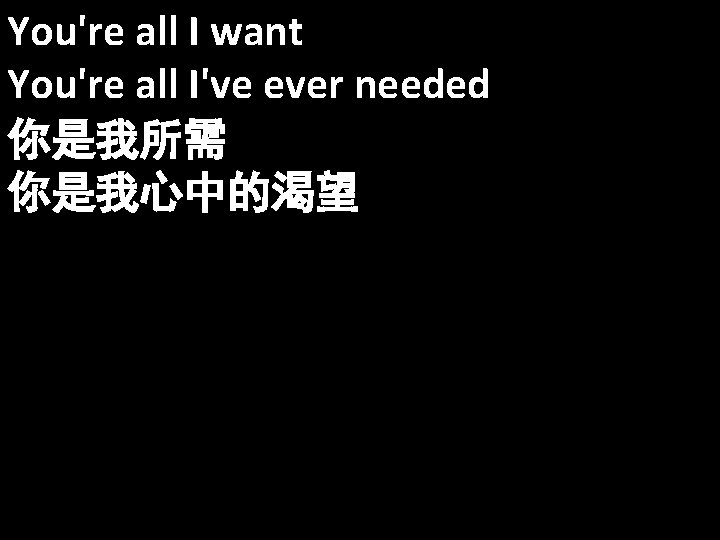You're all I want You're all I've ever needed 你是我所需 你是我心中的渴望 