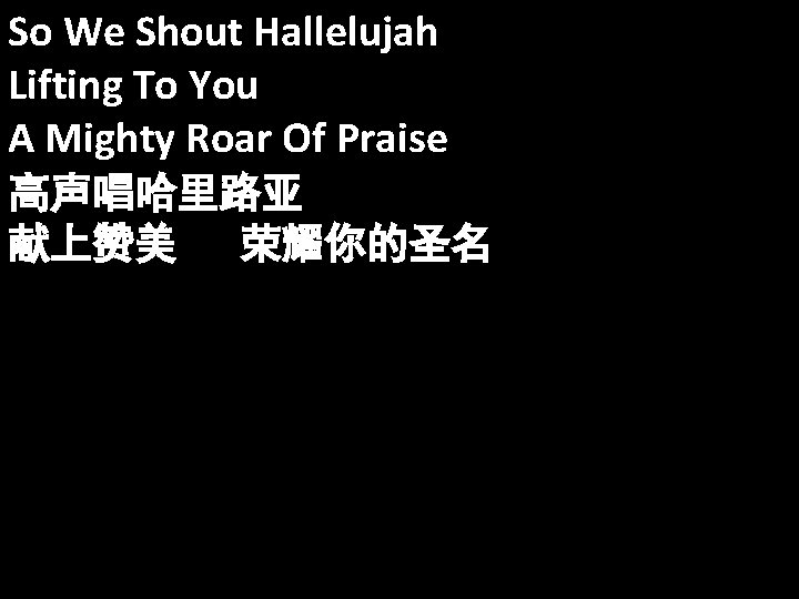 So We Shout Hallelujah Lifting To You A Mighty Roar Of Praise 高声唱哈里路亚 献上赞美