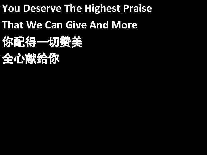 You Deserve The Highest Praise That We Can Give And More 你配得一切赞美 全心献给你 