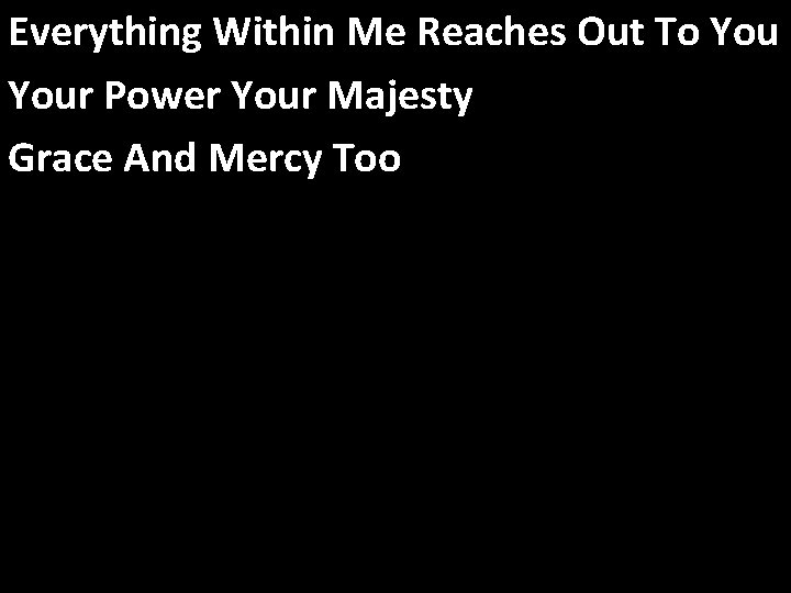 Everything Within Me Reaches Out To Your Power Your Majesty Grace And Mercy Too