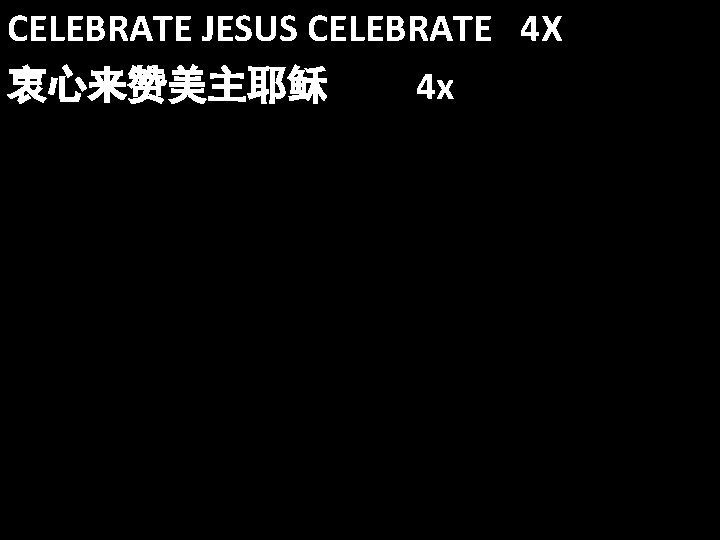CELEBRATE JESUS CELEBRATE 4 X 衷心来赞美主耶稣 4 x 