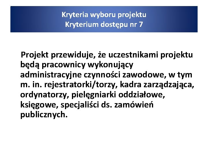 Kryteria wyboru projektu Kryterium dostępu nr 7 Projekt przewiduje, że uczestnikami projektu będą pracownicy