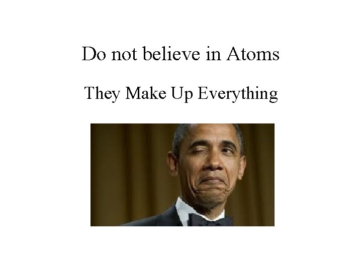 Do not believe in Atoms They Make Up Everything 