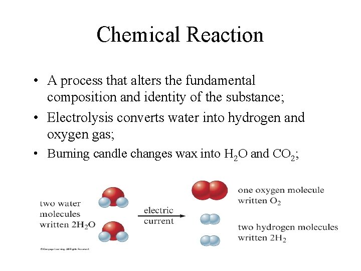 Chemical Reaction • A process that alters the fundamental composition and identity of the