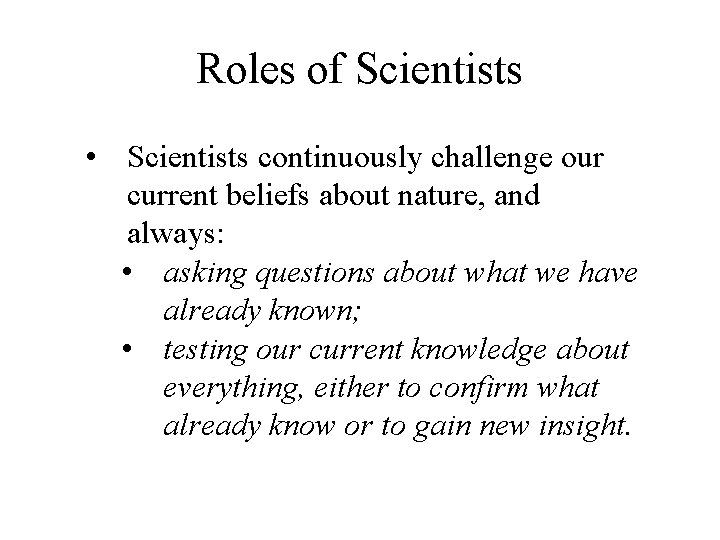Roles of Scientists • Scientists continuously challenge our current beliefs about nature, and always: