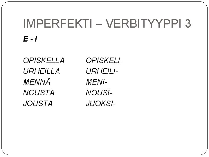 IMPERFEKTI – VERBITYYPPI 3 E-I OPISKELLA URHEILLA MENNÄ NOUSTA JOUSTA OPISKELIURHEILIMENINOUSIJUOKSI- 