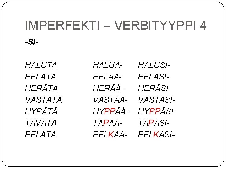 IMPERFEKTI – VERBITYYPPI 4 -SIHALUTA PELATA HERÄTÄ VASTATA HYPÄTÄ TAVATA PELÄTÄ HALUAPELAAHERÄÄVASTAAHYPPÄÄTAPAAPELKÄÄ- HALUSIPELASIHERÄSIVASTASIHYPPÄSITAPASIPELKÄSI- 