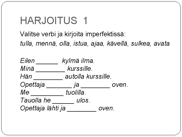 HARJOITUS 1 Valitse verbi ja kirjoita imperfektissä: tulla, mennä, olla, istua, ajaa, kävellä, sulkea,