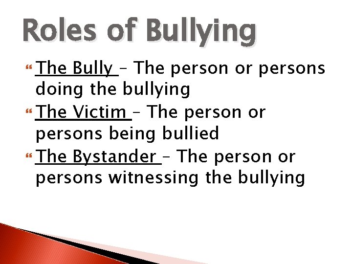 Roles of Bullying The Bully – The person or persons doing the bullying The