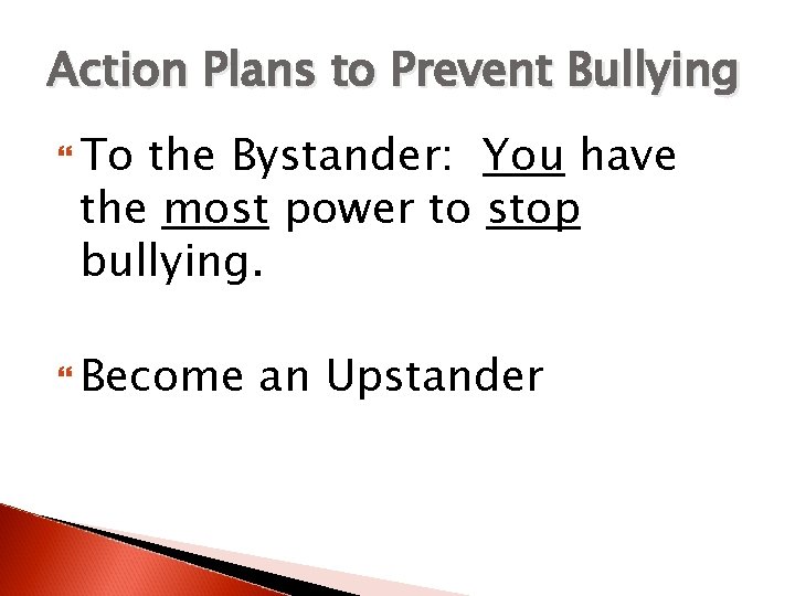 Action Plans to Prevent Bullying To the Bystander: You have the most power to