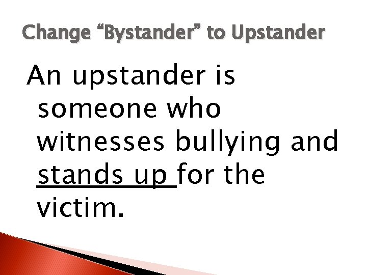 Change “Bystander” to Upstander An upstander is someone who witnesses bullying and stands up