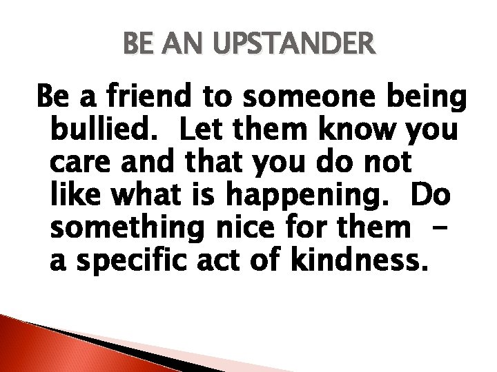 BE AN UPSTANDER Be a friend to someone being bullied. Let them know you