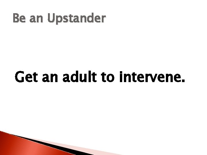 Be an Upstander Get an adult to intervene. 