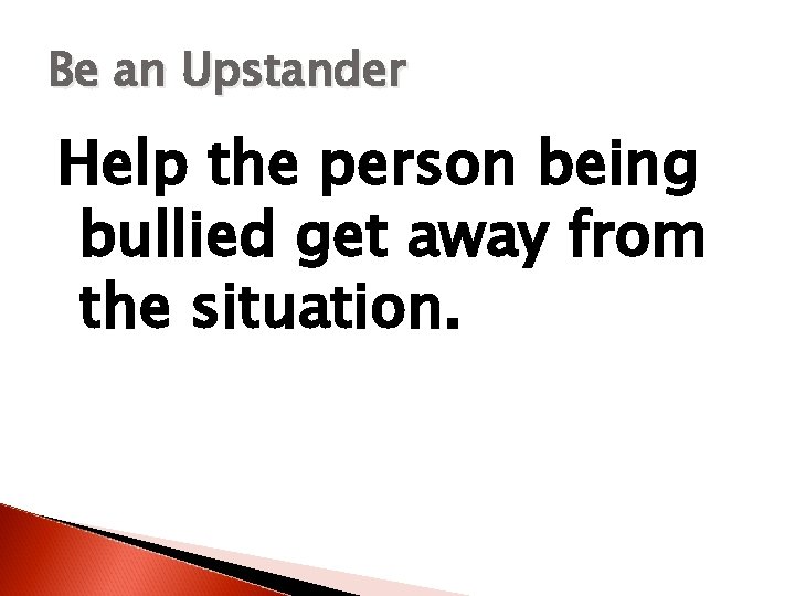Be an Upstander Help the person being bullied get away from the situation. 