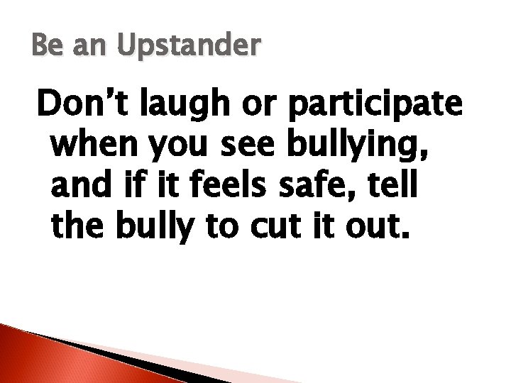 Be an Upstander Don’t laugh or participate when you see bullying, and if it