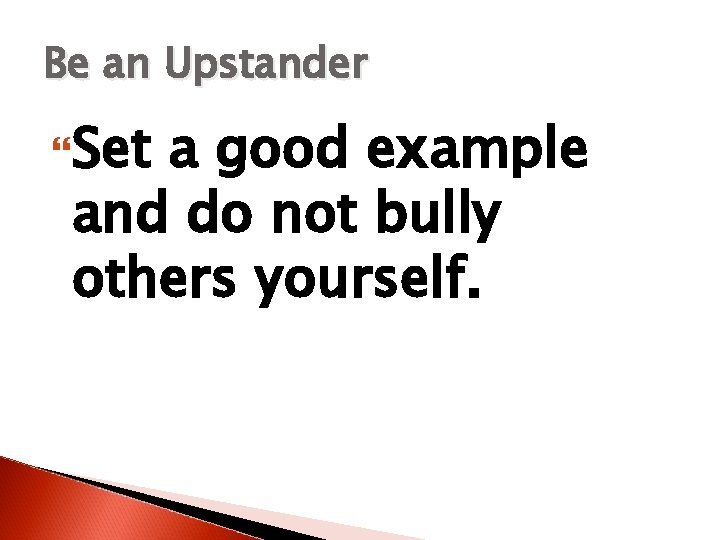 Be an Upstander Set a good example and do not bully others yourself. 