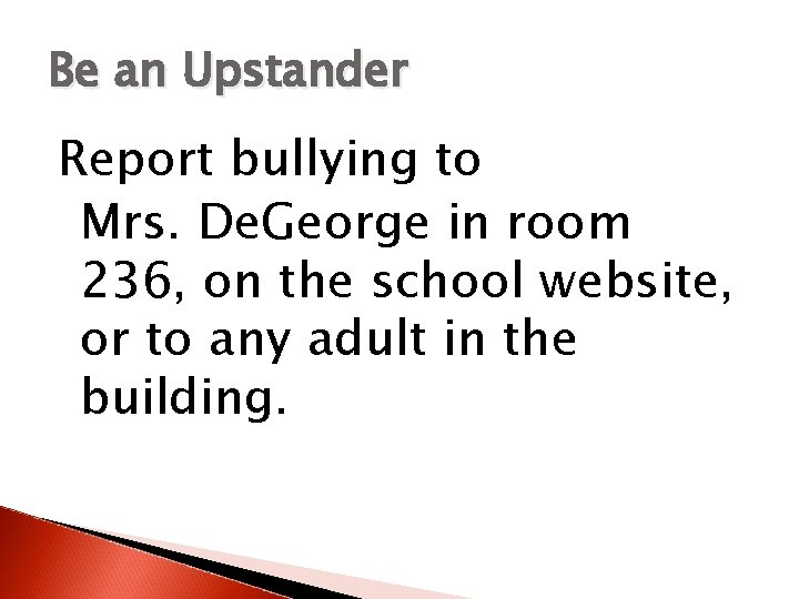 Be an Upstander Report bullying to Mrs. De. George in room 236, on the