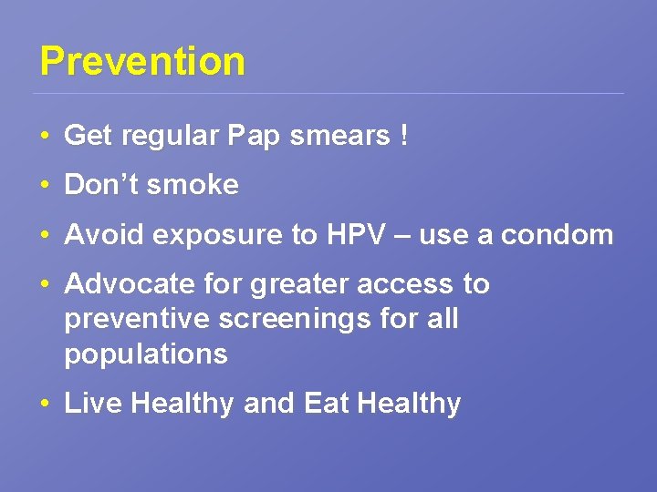 Prevention • Get regular Pap smears ! • Don’t smoke • Avoid exposure to