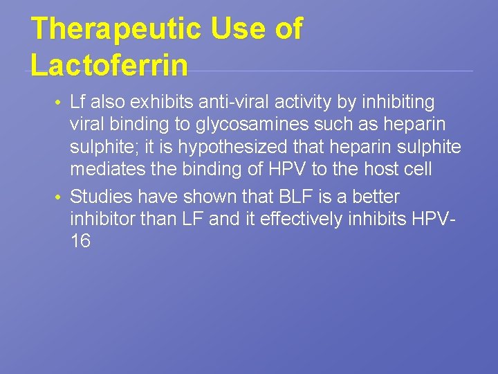 Therapeutic Use of Lactoferrin • Lf also exhibits anti-viral activity by inhibiting viral binding