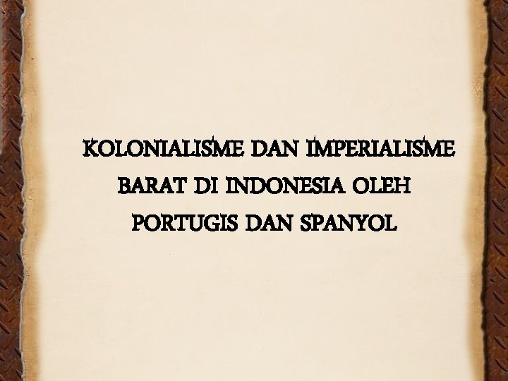 KOLONIALISME DAN IMPERIALISME BARAT DI INDONESIA OLEH PORTUGIS DAN SPANYOL 