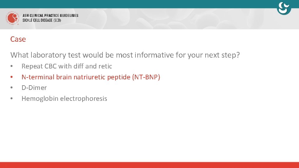 Case What laboratory test would be most informative for your next step? • •