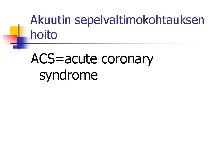 Akuutin sepelvaltimokohtauksen hoito ACS=acute coronary syndrome Akuutin sepelvaltimokohtauksen hoito ACS=acute coronary syndrome