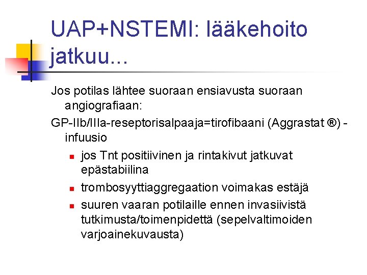 UAP+NSTEMI: lääkehoito jatkuu. . . Jos potilas lähtee suoraan ensiavusta suoraan angiografiaan: GP-IIb/IIIa-reseptorisalpaaja=tirofibaani (Aggrastat