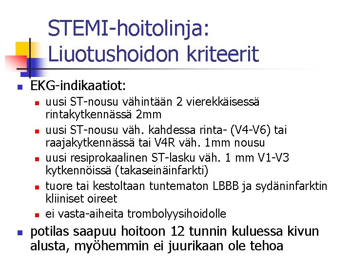 STEMI-hoitolinja: Liuotushoidon kriteerit n EKG-indikaatiot: n n n uusi ST-nousu vähintään 2 vierekkäisessä rintakytkennässä STEMI-hoitolinja: Liuotushoidon kriteerit n EKG-indikaatiot: n n n uusi ST-nousu vähintään 2 vierekkäisessä rintakytkennässä