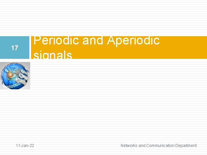 17 Periodic and Aperiodic signals 11 -Jan-22 Networks and Communication Department 