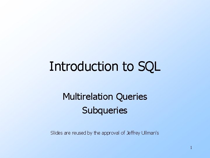 Introduction to SQL Multirelation Queries Subqueries Slides are reused by the approval of Jeffrey