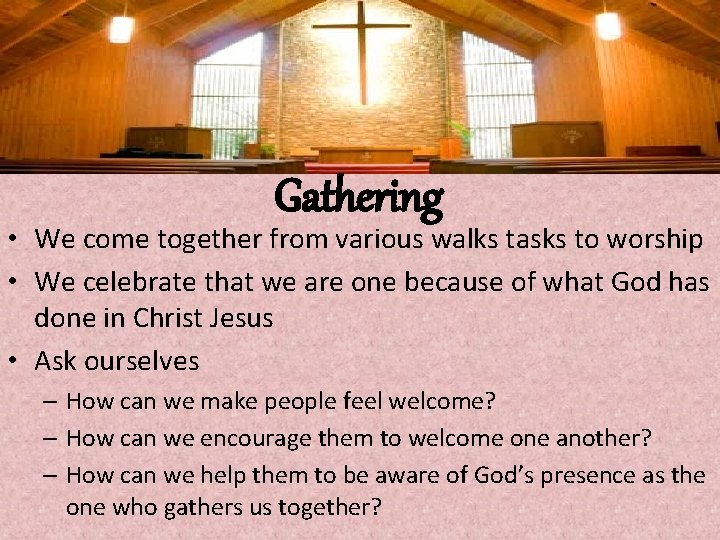 Gathering • We come together from various walks tasks to worship • We celebrate