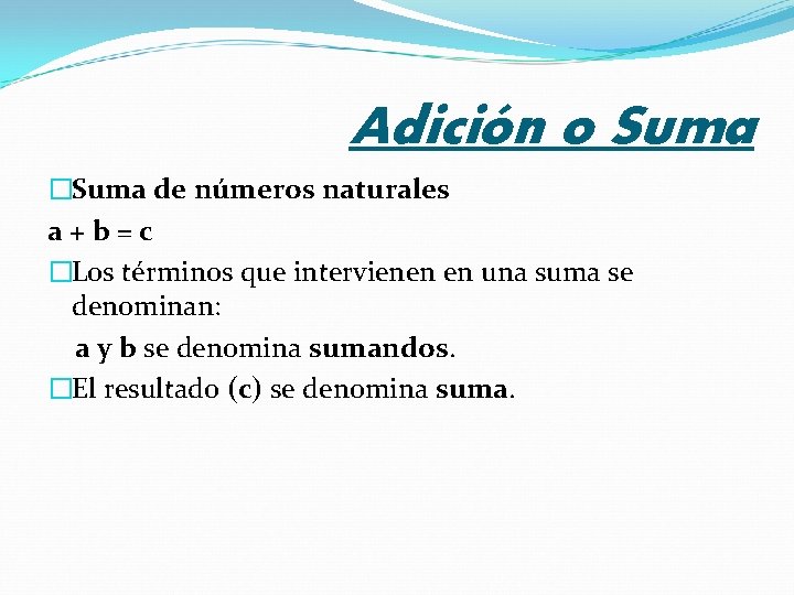 Adición o Suma �Suma de números naturales a+b=c �Los términos que intervienen en una Adición o Suma �Suma de números naturales a+b=c �Los términos que intervienen en una