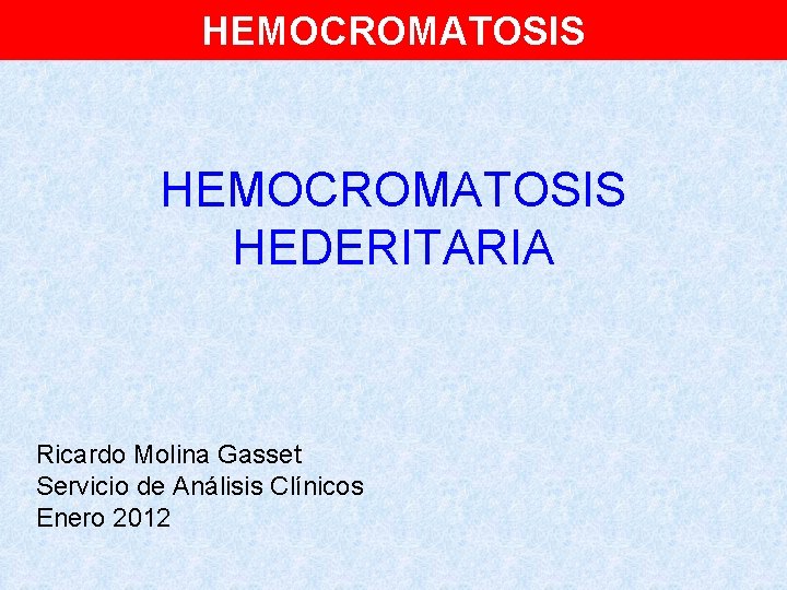 HEMOCROMATOSIS HEDERITARIA Ricardo Molina Gasset Servicio de Análisis Clínicos Enero 2012 