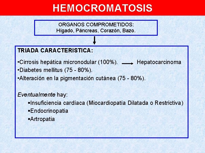 HEMOCROMATOSIS ORGANOS COMPROMETIDOS: Hígado, Páncreas, Corazón, Bazo. TRIADA CARACTERISTICA: • Cirrosis hepática micronodular (100%).