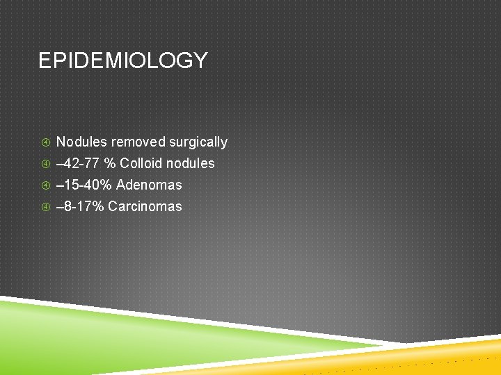 EPIDEMIOLOGY Nodules removed surgically – 42 -77 % Colloid nodules – 15 -40% Adenomas