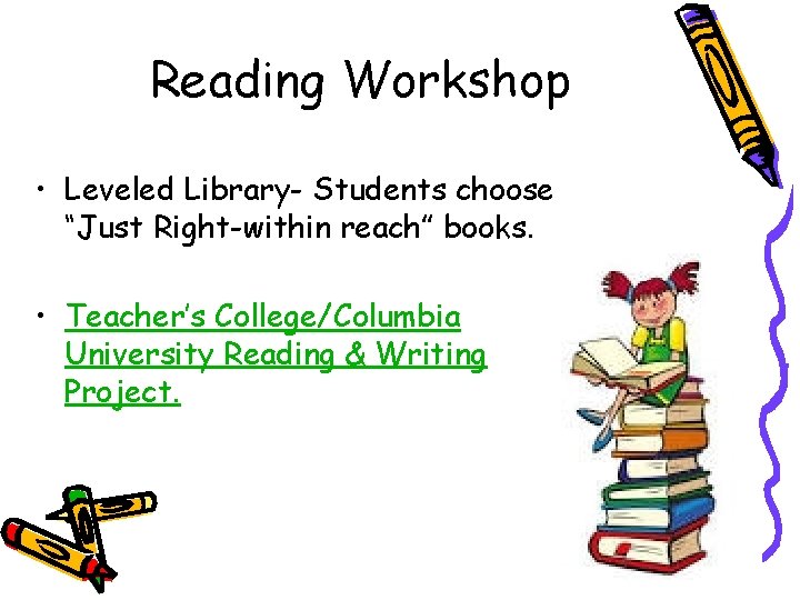 Reading Workshop • Leveled Library- Students choose “Just Right-within reach” books. • Teacher’s College/Columbia