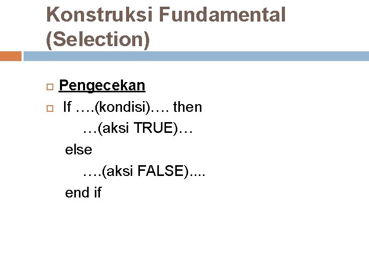 Konstruksi Fundamental (Selection) Pengecekan If …. (kondisi)…. then …(aksi TRUE)… else …. (aksi FALSE). Konstruksi Fundamental (Selection) Pengecekan If …. (kondisi)…. then …(aksi TRUE)… else …. (aksi FALSE).
