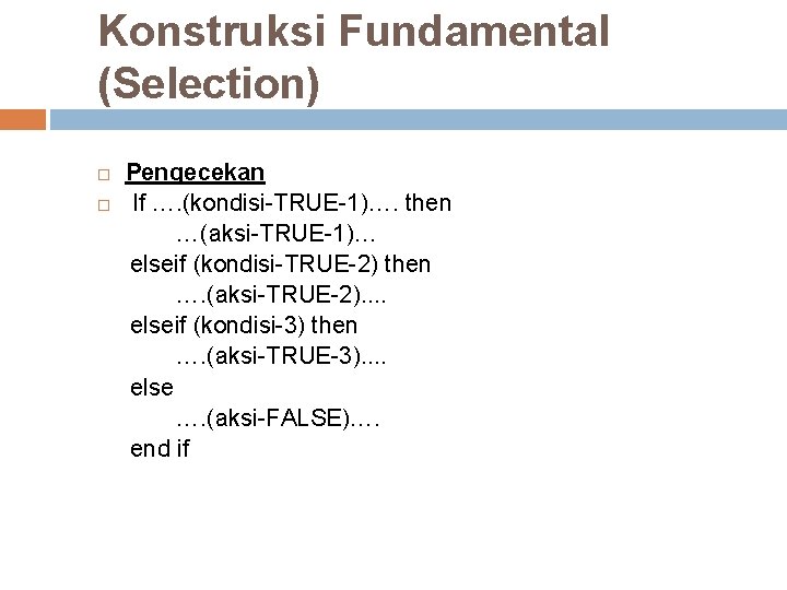 Konstruksi Fundamental (Selection) Pengecekan If …. (kondisi-TRUE-1)…. then …(aksi-TRUE-1)… elseif (kondisi-TRUE-2) then …. (aksi-TRUE-2). Konstruksi Fundamental (Selection) Pengecekan If …. (kondisi-TRUE-1)…. then …(aksi-TRUE-1)… elseif (kondisi-TRUE-2) then …. (aksi-TRUE-2).