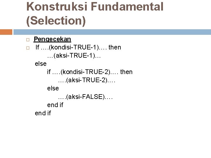 Konstruksi Fundamental (Selection) Pengecekan If …. (kondisi-TRUE-1)…. then …(aksi-TRUE-1)… else if …. (kondisi-TRUE-2)…. then Konstruksi Fundamental (Selection) Pengecekan If …. (kondisi-TRUE-1)…. then …(aksi-TRUE-1)… else if …. (kondisi-TRUE-2)…. then