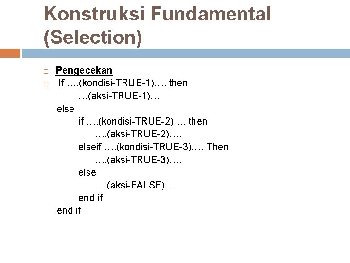 Konstruksi Fundamental (Selection) Pengecekan If …. (kondisi-TRUE-1)…. then …(aksi-TRUE-1)… else if …. (kondisi-TRUE-2)…. then Konstruksi Fundamental (Selection) Pengecekan If …. (kondisi-TRUE-1)…. then …(aksi-TRUE-1)… else if …. (kondisi-TRUE-2)…. then