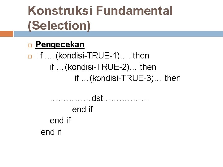 Konstruksi Fundamental (Selection) Pengecekan If …. (kondisi-TRUE-1)…. then if …(kondisi-TRUE-2)… then if …(kondisi-TRUE-3)… then Konstruksi Fundamental (Selection) Pengecekan If …. (kondisi-TRUE-1)…. then if …(kondisi-TRUE-2)… then if …(kondisi-TRUE-3)… then