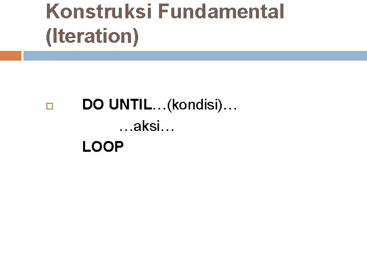 Konstruksi Fundamental (Iteration) DO UNTIL…(kondisi)… …aksi… LOOP Konstruksi Fundamental (Iteration) DO UNTIL…(kondisi)… …aksi… LOOP