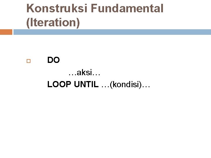 Konstruksi Fundamental (Iteration) DO …aksi… LOOP UNTIL …(kondisi)… Konstruksi Fundamental (Iteration) DO …aksi… LOOP UNTIL …(kondisi)…