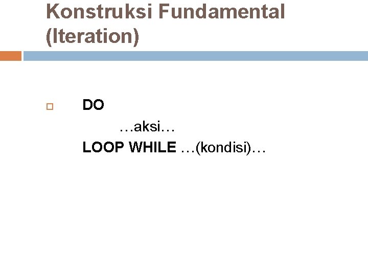 Konstruksi Fundamental (Iteration) DO …aksi… LOOP WHILE …(kondisi)… Konstruksi Fundamental (Iteration) DO …aksi… LOOP WHILE …(kondisi)…
