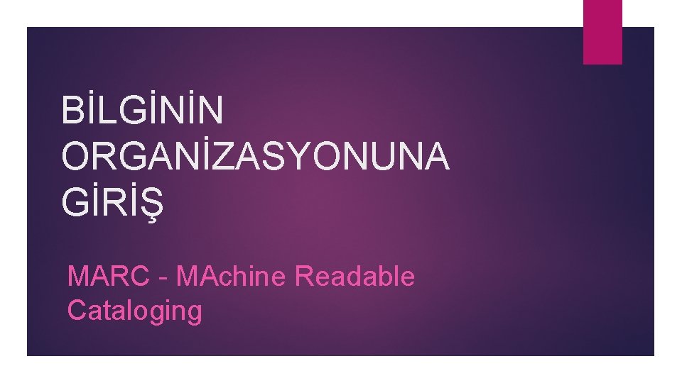 BİLGİNİN ORGANİZASYONUNA GİRİŞ MARC - MAchine Readable Cataloging 
