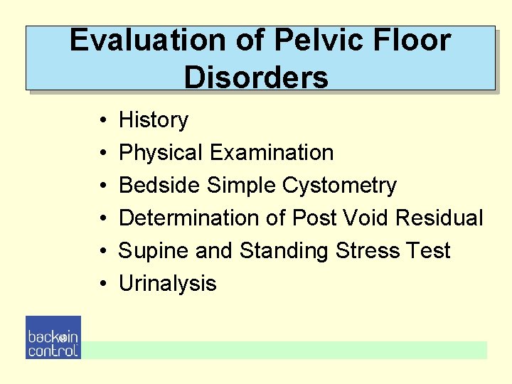 Evaluation of Pelvic Floor Disorders • • • History Physical Examination Bedside Simple Cystometry Evaluation of Pelvic Floor Disorders • • • History Physical Examination Bedside Simple Cystometry