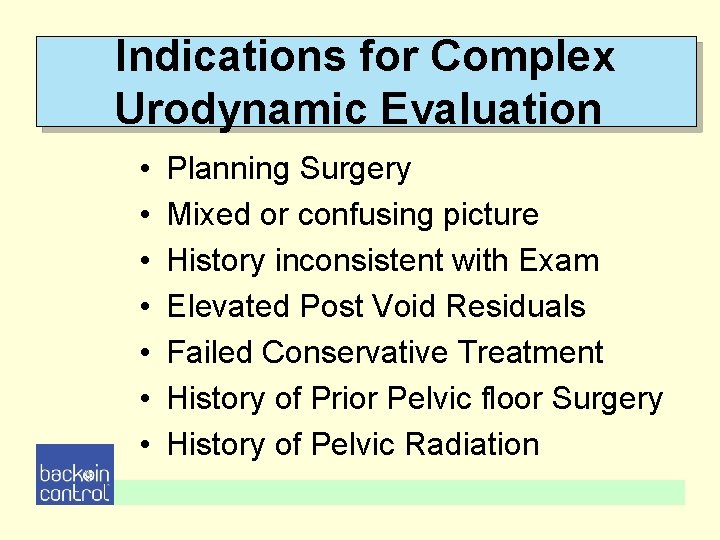 Indications for Complex Urodynamic Evaluation • • Planning Surgery Mixed or confusing picture History Indications for Complex Urodynamic Evaluation • • Planning Surgery Mixed or confusing picture History
