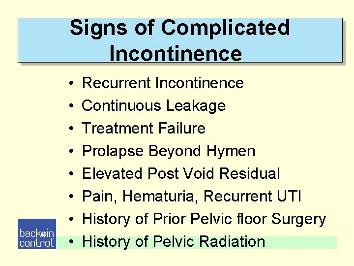Signs of Complicated Incontinence • • Recurrent Incontinence Continuous Leakage Treatment Failure Prolapse Beyond Signs of Complicated Incontinence • • Recurrent Incontinence Continuous Leakage Treatment Failure Prolapse Beyond